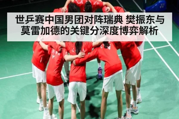世乒赛中国男团对阵瑞典 樊振东与莫雷加德的关键分深度博弈解析 | c7c7.app