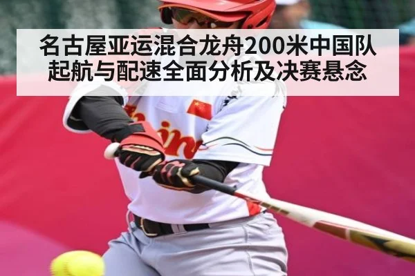 名古屋亚运混合龙舟200米中国队起航与配速全面分析及决赛悬念 | c7c7.app