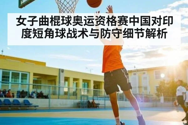 女子曲棍球奥运资格赛中国对印度短角球战术与防守细节解析