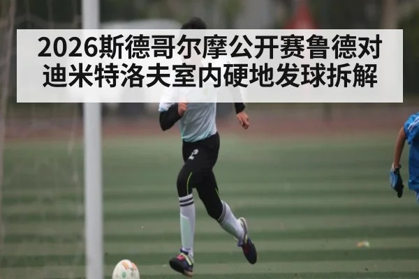 2026斯德哥尔摩公开赛鲁德对迪米特洛夫室内硬地发球拆解