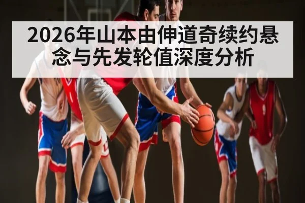 2026年山本由伸道奇续约悬念与先发轮值深度分析