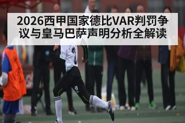 2026西甲国家德比VAR判罚争议与皇马巴萨声明分析全解读 | c7c7.app