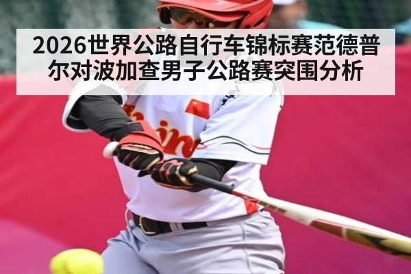 2026世界公路自行车锦标赛范德普尔对波加查男子公路赛突围分析 | c7c7.app